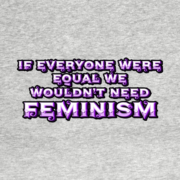 If Everyone Were Equal We Wouldn't Need Feminism by CrystalQueerClothing